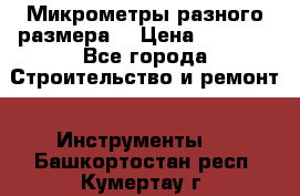 Микрометры разного размера  › Цена ­ 1 000 - Все города Строительство и ремонт » Инструменты   . Башкортостан респ.,Кумертау г.